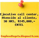Ejecutivo call center. Atención al cliente, 30 HRS. $245.000.- ENTEL