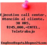 Ejecutivo call center. Atención al cliente, 30 HRS. $245.000.-ENTEL. Teletrabajo
