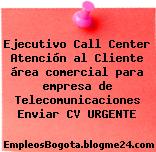 Ejecutivo Call Center Atención al Cliente área comercial para empresa de Telecomunicaciones Enviar CV URGENTE
