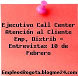 Ejecutivo Call Center Atención al Cliente Emp. Distrib – Entrevistas 10 de Febrero