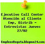 Ejecutivo Call Center Atención al Cliente Emp. Distrib – Entrevistas Jueves 27/02
