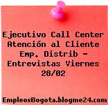 Ejecutivo Call Center Atención al Cliente Emp. Distrib – Entrevistas Viernes 28/02
