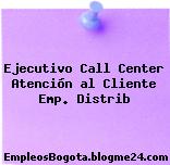 Ejecutivo Call Center Atención al Cliente Emp. Distrib