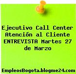 Ejecutivo Call Center Atención al Cliente ENTREVISTA Martes 27 de Marzo