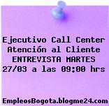 Ejecutivo Call Center Atención al Cliente ENTREVISTA MARTES 27/03 a las 09:00 hrs