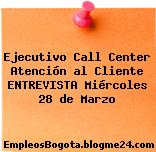 Ejecutivo Call Center Atención al Cliente ENTREVISTA Miércoles 28 de Marzo