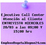Ejecutivo Call Center Atención al Cliente ENTREVISTA MIERCOLES 28/03 a las 09:00 Y 15:00 hrs