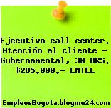 Ejecutivo call center. Atención al cliente – Gubernamental, 30 HRS. $285.000.- ENTEL