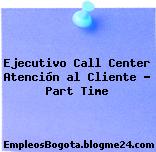 Ejecutivo Call Center Atención al Cliente – Part Time