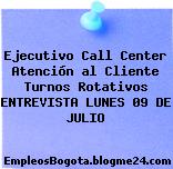 Ejecutivo Call Center Atención al Cliente Turnos Rotativos ENTREVISTA LUNES 09 DE JULIO