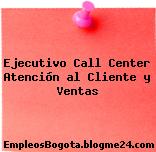 Ejecutivo Call Center Atención al Cliente y Ventas