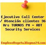 Ejecutivo Call Center / Atención clientes 36 Hrs TURNOS PM – ADT Security Services