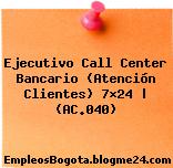 Ejecutivo Call Center Bancario (Atención Clientes) 7×24 | (AC.040)