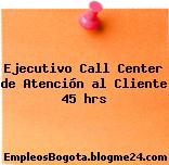 Ejecutivo Call Center de Atención al Cliente 45 hrs