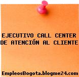 EJECUTIVO CALL CENTER DE ATENCIÓN AL CLIENTE