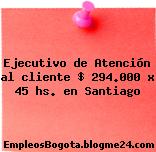 Ejecutivo de Atención al cliente $ 294.000 x 45 hs. en Santiago