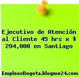 Ejecutivo de Atención al Cliente 45 hrs x $ 294.000 en Santiago