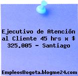 Ejecutivo de Atención al Cliente 45 hrs x $ 325.005 – Santiago