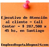 Ejecutivo de Atención al cliente Call Center $ 287.500 x 45 hs. en Santiago