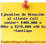 Ejecutivo de Atención al cliente Call center- $409.000 x 45hs y $270.000 x30 hs -Santiago