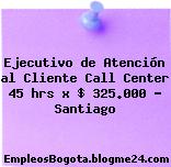 Ejecutivo de Atención al Cliente Call Center 45 hrs x $ 325.000 – Santiago
