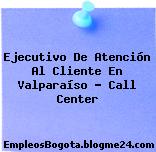 Ejecutivo De Atención Al Cliente En Valparaíso – Call Center