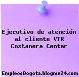 Ejecutivo de atención al cliente VTR Costanera Center