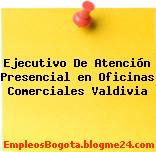 Ejecutivo De Atención Presencial en Oficinas Comerciales Valdivia