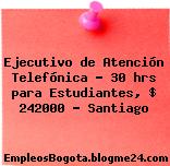 Ejecutivo de Atención Telefónica – 30 hrs para Estudiantes, $ 242000 – Santiago