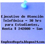 Ejecutivo de Atención Telefónica – 30 hrs para Estudiantes, Renta $ 242000 – San