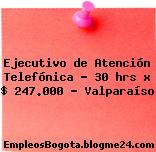 Ejecutivo de Atención Telefónica – 30 hrs x $ 247.000 – Valparaíso