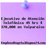 Ejecutivo de Atención Telefónica 45 hrs $ 370.000 en Valparaíso