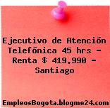 Ejecutivo de Atención Telefónica 45 hrs – Renta $ 419.990 – Santiago