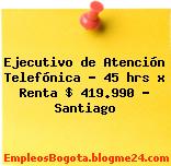 Ejecutivo de Atención Telefónica – 45 hrs x Renta $ 419.990 – Santiago