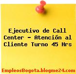 Ejecutivo de Call Center – Atención al Cliente Turno 45 Hrs