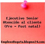 Ejecutivo Senior Atención al cliente (Pre – Post natal)