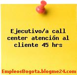 Ejecutivo/a call center atención al cliente 45 hrs