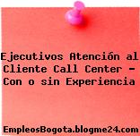 Ejecutivos Atención al Cliente Call Center – Con o sin Experiencia