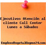 Ejecutivos Atención al cliente Call Center Lunes a Sábados