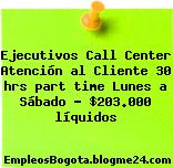 Ejecutivos Call Center Atención al Cliente 30 hrs part time Lunes a Sábado – $203.000 líquidos