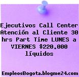 Ejecutivos Call Center Atención al Cliente 30 hrs Part Time LUNES a VIERNES $220.000 líquidos