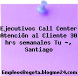 Ejecutivos Call Center Atención al Cliente 30 hrs semanales Tu …, Santiago