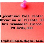 Ejecutivos Call Center Atención al Cliente 30 hrs semanales Turnos PM $246.000