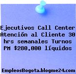 Ejecutivos Call Center Atención al Cliente 30 hrs semanales Turnos PM $280.000 líquidos