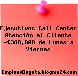 Ejecutivos Call Center Atención al Cliente -$380.000 de Lunes a Viernes