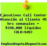 Ejecutivos Call Center Atención al Cliente 45 hrs semanales – $330.000 líquidos (OLR-949)