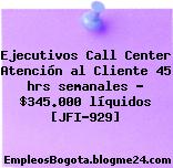 Ejecutivos Call Center Atención al Cliente 45 hrs semanales – $345.000 líquidos [JFI-929]