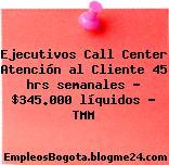 Ejecutivos Call Center Atención al Cliente 45 hrs semanales – $345.000 líquidos – TMM