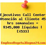 Ejecutivos Call Center Atención al Cliente 45 hrs semanales – $345.000 líquidos | [X533]