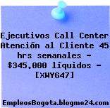 Ejecutivos Call Center Atención al Cliente 45 hrs semanales – $345.000 líquidos – [XWY647]